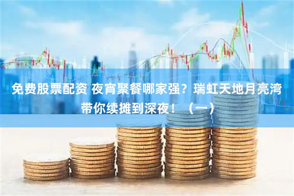 免费股票配资 夜宵聚餐哪家强?瑞虹天地月亮湾带你续摊到深夜!(一)