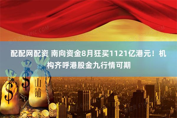 配配网配资 南向资金8月狂买1121亿港元!机构齐呼港股金九行情可期