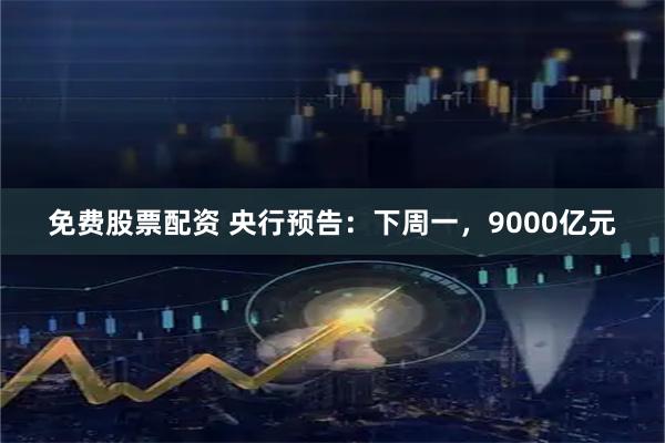 免费股票配资 央行预告：下周一，9000亿元