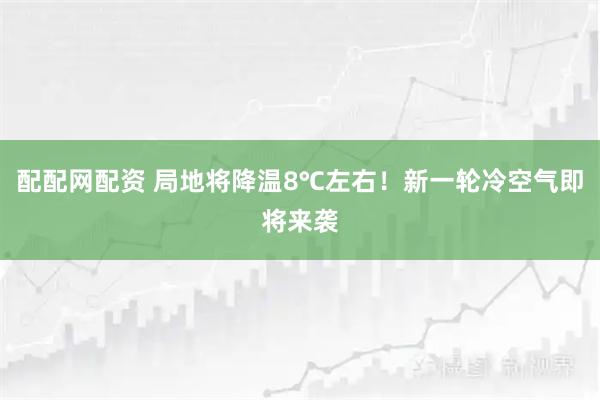 配配网配资 局地将降温8℃左右！新一轮冷空气即将来袭