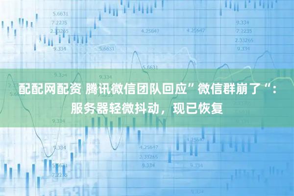 配配网配资 腾讯微信团队回应”微信群崩了“：服务器轻微抖动，现已恢复