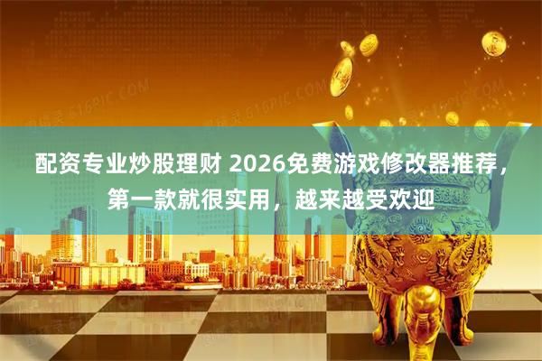配资专业炒股理财 2026免费游戏修改器推荐，第一款就很实用，越来越受欢迎