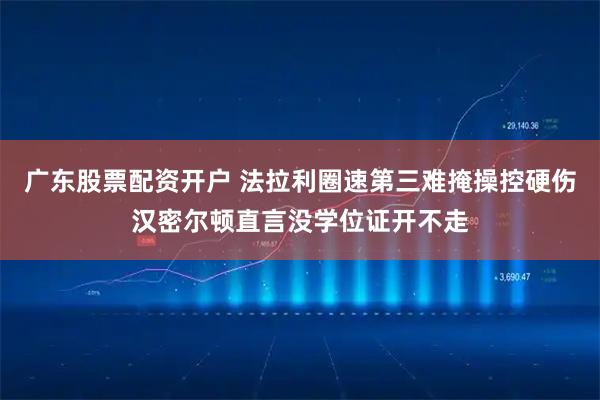广东股票配资开户 法拉利圈速第三难掩操控硬伤汉密尔顿直言没学位证开不走