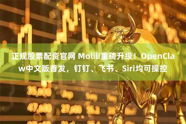 正规股票配资官网 Molili重磅升级!OpenClaw中文版首发,钉钉、飞书、Siri均可操控