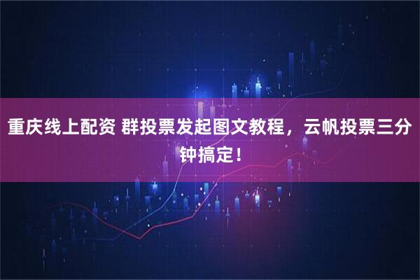 重庆线上配资 群投票发起图文教程,云帆投票三分钟搞定!