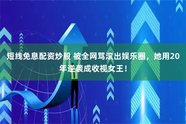 短线免息配资炒股 被全网骂滚出娱乐圈，她用20年逆袭成收视女王！