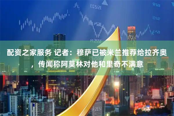 配资之家服务 记者：穆萨已被米兰推荐给拉齐奥，传闻称阿莫林对他和里奇不满意